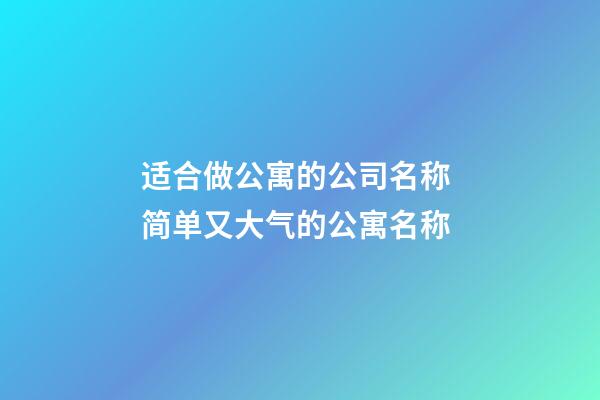 适合做公寓的公司名称 简单又大气的公寓名称